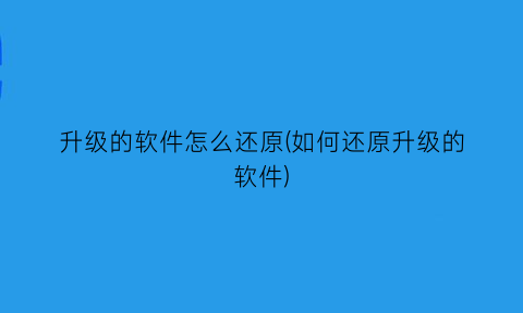 升级的软件怎么还原(如何还原升级的软件)