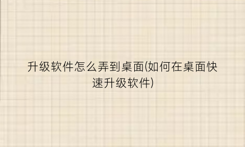 升级软件怎么弄到桌面(如何在桌面快速升级软件)