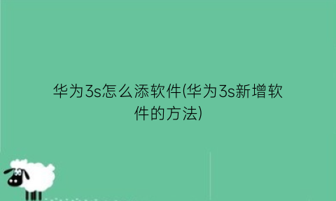 “华为3s怎么添软件(华为3s新增软件的方法)