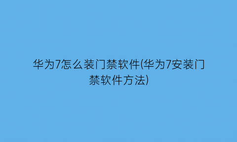 华为7怎么装门禁软件(华为7安装门禁软件方法)