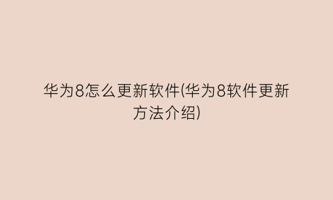 华为8怎么更新软件(华为8软件更新方法介绍)