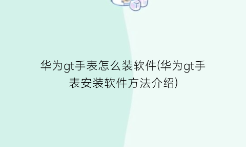 华为gt手表怎么装软件(华为gt手表安装软件方法介绍)