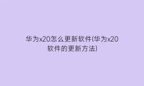 华为x20怎么更新软件(华为x20软件的更新方法)