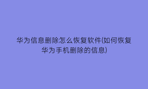 华为信息删除怎么恢复软件(如何恢复华为手机删除的信息)