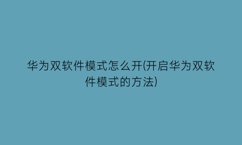 华为双软件模式怎么开(开启华为双软件模式的方法)