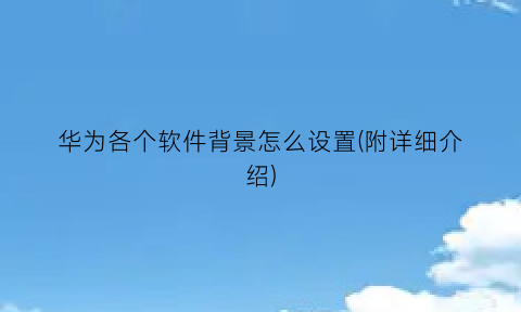 华为各个软件背景怎么设置(附详细介绍)