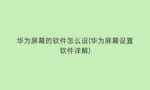 华为屏幕的软件怎么设(华为屏幕设置软件详解)