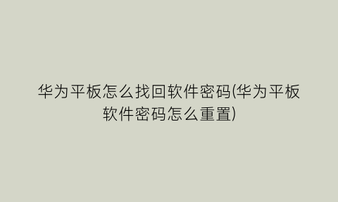 “华为平板怎么找回软件密码(华为平板软件密码怎么重置)