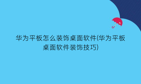 华为平板怎么装饰桌面软件(华为平板桌面软件装饰技巧)