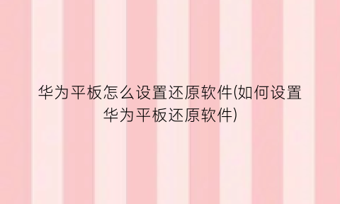 华为平板怎么设置还原软件(如何设置华为平板还原软件)