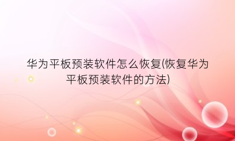 华为平板预装软件怎么恢复(恢复华为平板预装软件的方法)