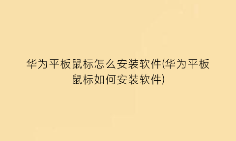 华为平板鼠标怎么安装软件(华为平板鼠标如何安装软件)