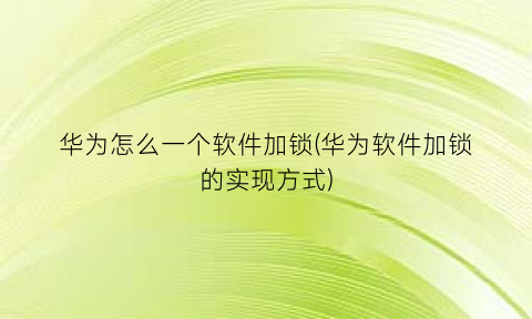 “华为怎么一个软件加锁(华为软件加锁的实现方式)