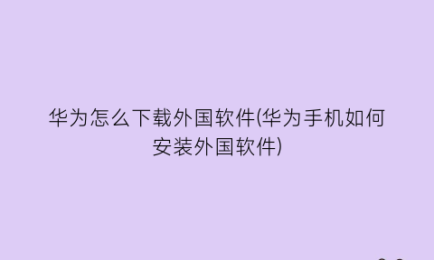 华为怎么下载外国软件(华为手机如何安装外国软件)