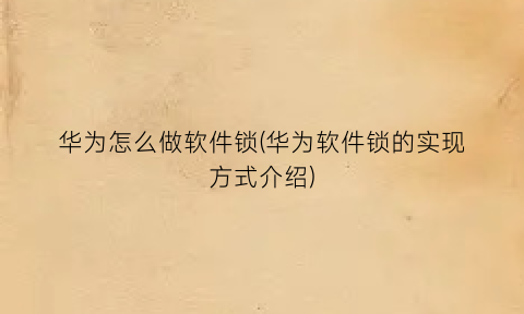 “华为怎么做软件锁(华为软件锁的实现方式介绍)