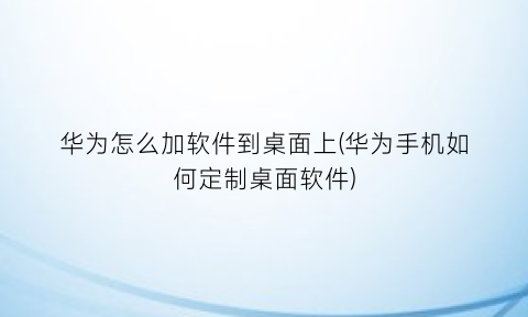 “华为怎么加软件到桌面上(华为手机如何定制桌面软件)