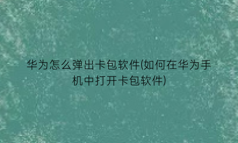 华为怎么弹出卡包软件(如何在华为手机中打开卡包软件)