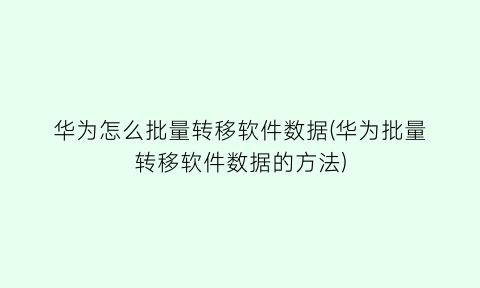 “华为怎么批量转移软件数据(华为批量转移软件数据的方法)