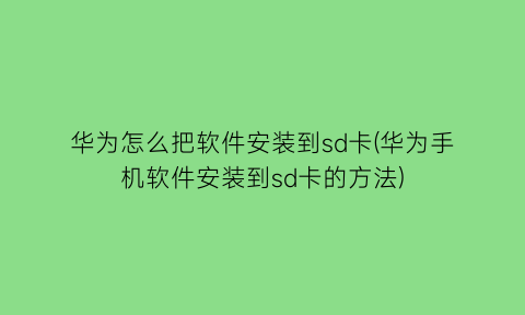 华为怎么把软件安装到sd卡(华为手机软件安装到sd卡的方法)