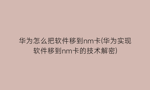 华为怎么把软件移到nm卡(华为实现软件移到nm卡的技术解密)