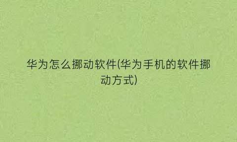 “华为怎么挪动软件(华为手机的软件挪动方式)
