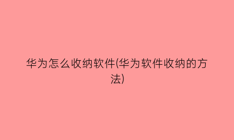 华为怎么收纳软件(华为软件收纳的方法)