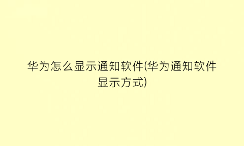 华为怎么显示通知软件(华为通知软件显示方式)