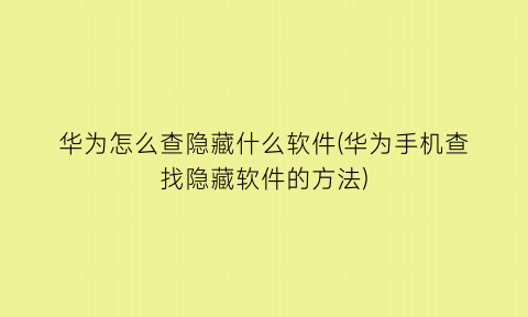 华为怎么查隐藏什么软件(华为手机查找隐藏软件的方法)