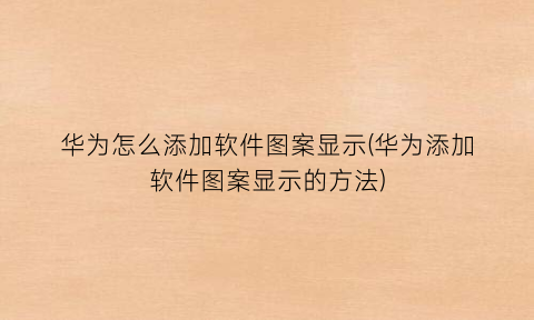 “华为怎么添加软件图案显示(华为添加软件图案显示的方法)