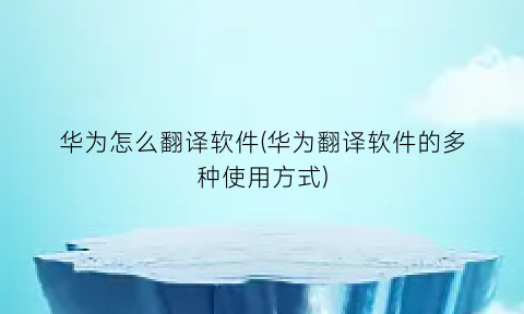 华为怎么翻译软件(华为翻译软件的多种使用方式)