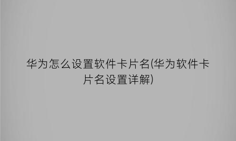 “华为怎么设置软件卡片名(华为软件卡片名设置详解)