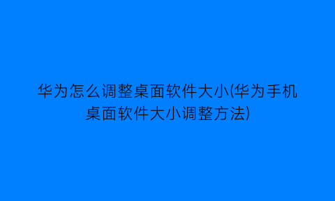 “华为怎么调整桌面软件大小(华为手机桌面软件大小调整方法)
