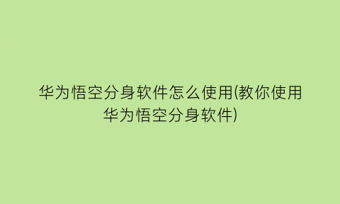 “华为悟空分身软件怎么使用(教你使用华为悟空分身软件)