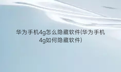 华为手机4g怎么隐藏软件(华为手机4g如何隐藏软件)