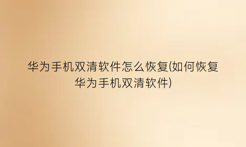 华为手机双清软件怎么恢复(如何恢复华为手机双清软件)