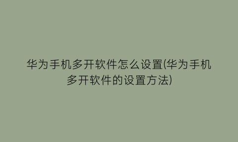 华为手机多开软件怎么设置(华为手机多开软件的设置方法)