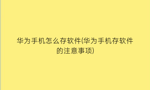 华为手机怎么存软件(华为手机存软件的注意事项)