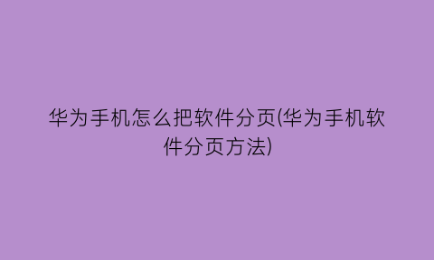 华为手机怎么把软件分页(华为手机软件分页方法)