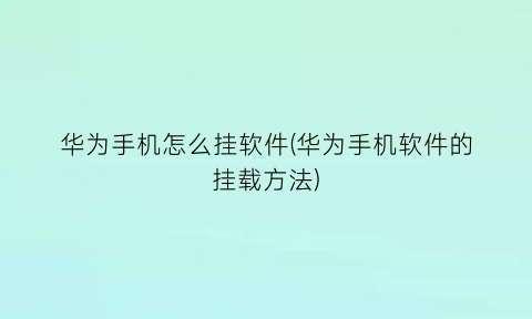 “华为手机怎么挂软件(华为手机软件的挂载方法)