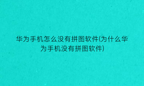 华为手机怎么没有拼图软件(为什么华为手机没有拼图软件)