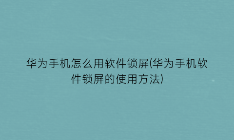 华为手机怎么用软件锁屏(华为手机软件锁屏的使用方法)