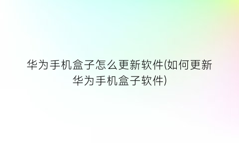 华为手机盒子怎么更新软件(如何更新华为手机盒子软件)