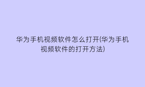 华为手机视频软件怎么打开(华为手机视频软件的打开方法)