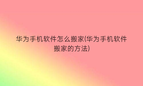 “华为手机软件怎么搬家(华为手机软件搬家的方法)