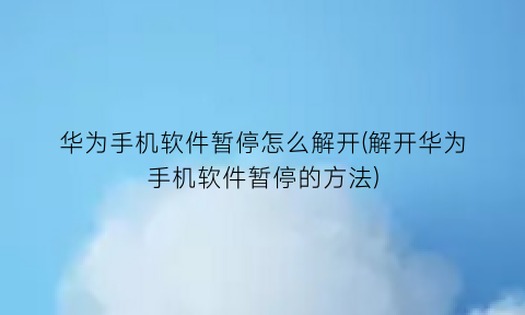 华为手机软件暂停怎么解开(解开华为手机软件暂停的方法)