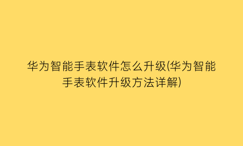 华为智能手表软件怎么升级(华为智能手表软件升级方法详解)