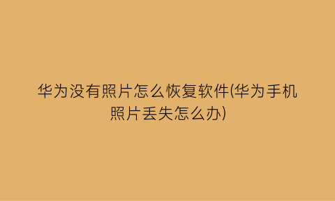 “华为没有照片怎么恢复软件(华为手机照片丢失怎么办)