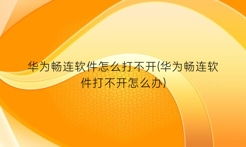 “华为畅连软件怎么打不开(华为畅连软件打不开怎么办)