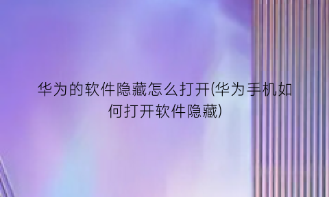 华为的软件隐藏怎么打开(华为手机如何打开软件隐藏)