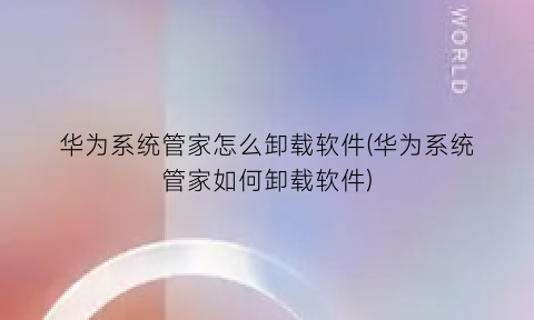 华为系统管家怎么卸载软件(华为系统管家如何卸载软件)